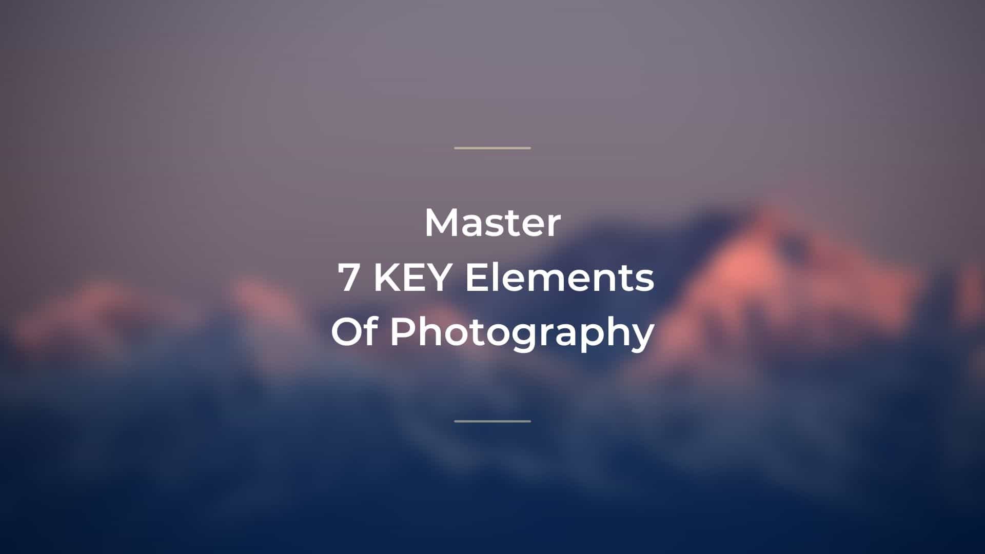 Master KEY Elements Of Photography